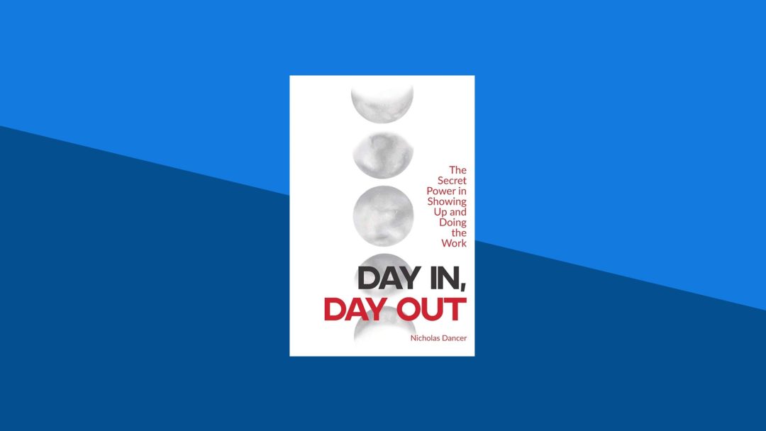 Day In, Day Out: The Secret Power in Showing Up and Doing the Work | Nicholas Dancer