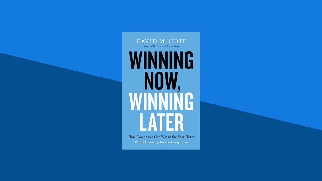 Winning Now, Winning Later: How Companies Can Succeed in the Short Term While Investing for the Long Term | David Cote