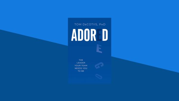 Adored: The Leader Your Team Needs You to Be | Tom DeCotiis