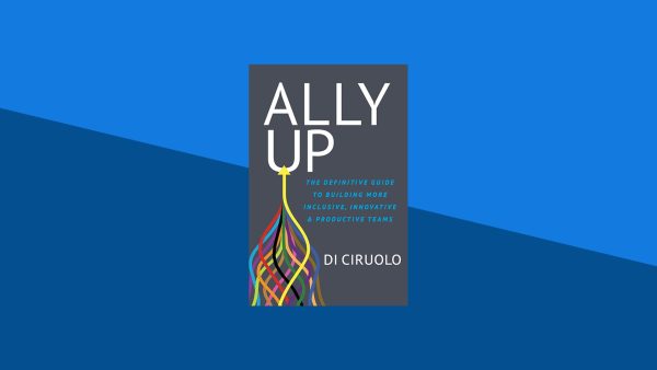 Ally Up: The Definitive Guide to Building More Inclusive, Innovative, and Productive Teams | Di Ciruolo