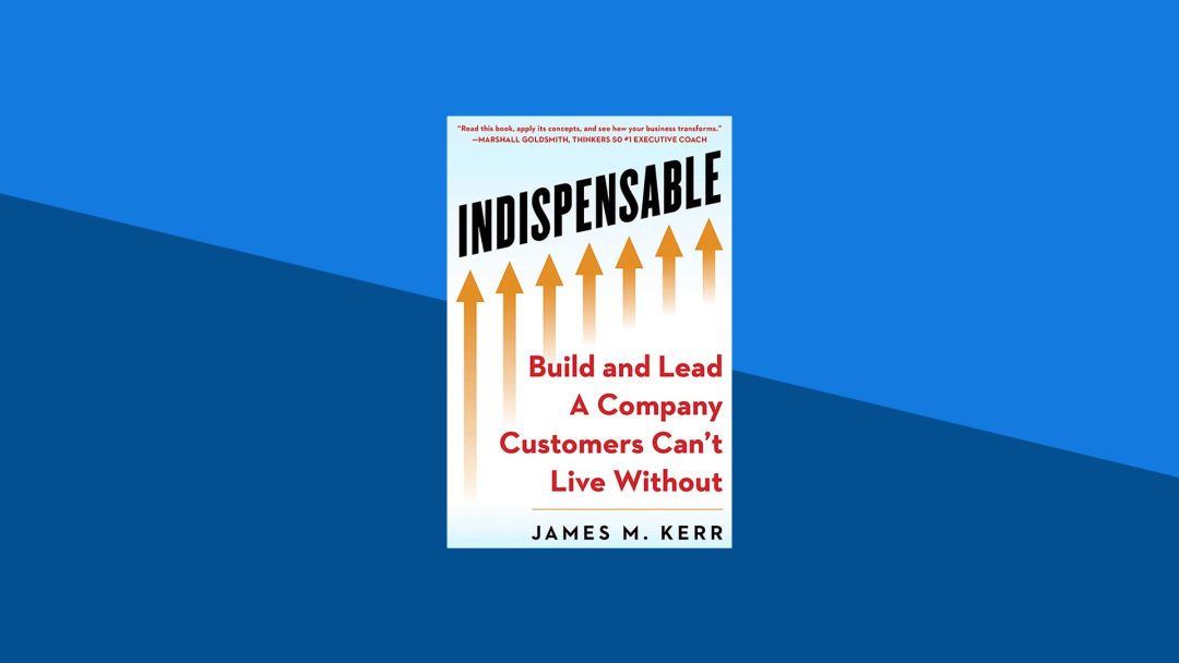 Indispensable: Build and Lead a Company Customers Can‚Äôt Live Without | James Kerr