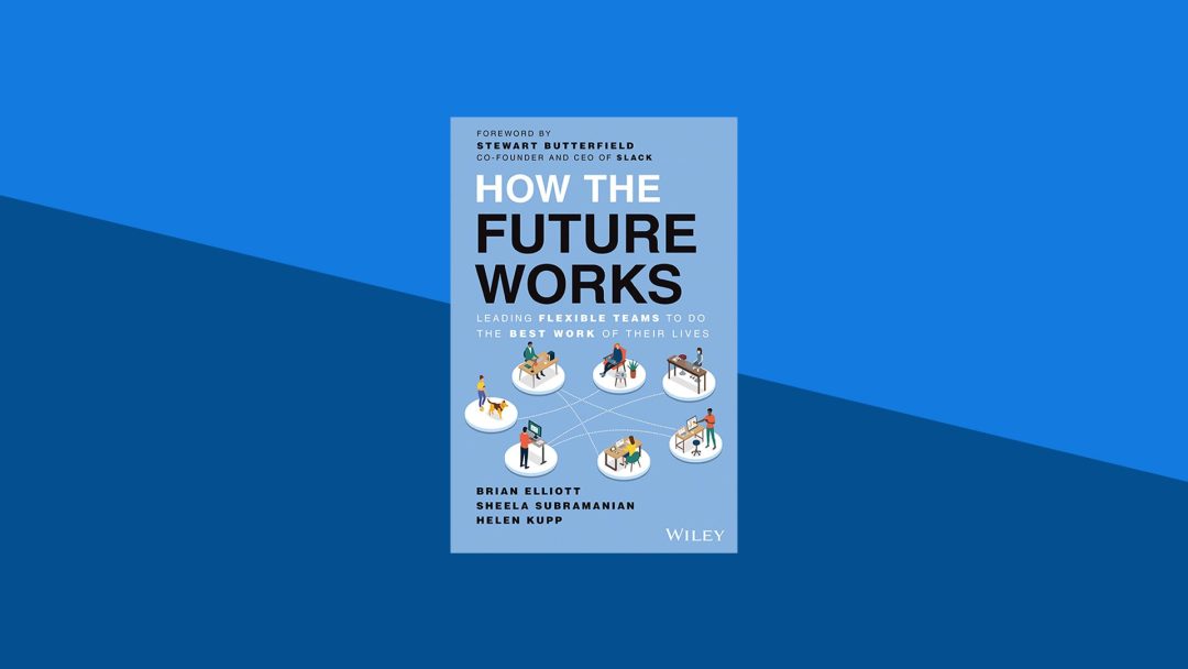 How the Future Works: Leading Flexible Teams To Do The Best Work of Their Lives  | Brian Elliott, Sheela Subramanian, Helen Kupp