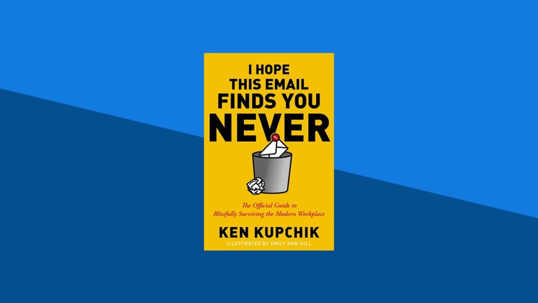 I Hope This Email Finds You Never: The Official Guide to Blissfully Surviving the Modern Workplace | Ken Kupchik