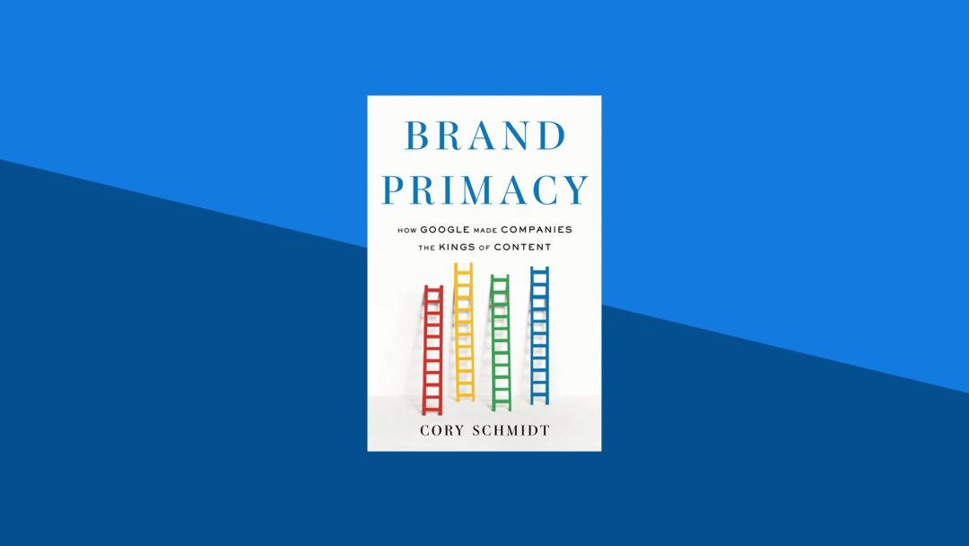 Brand Primacy: How Google Made Companies the Kings of Content  | Cory Schmidt