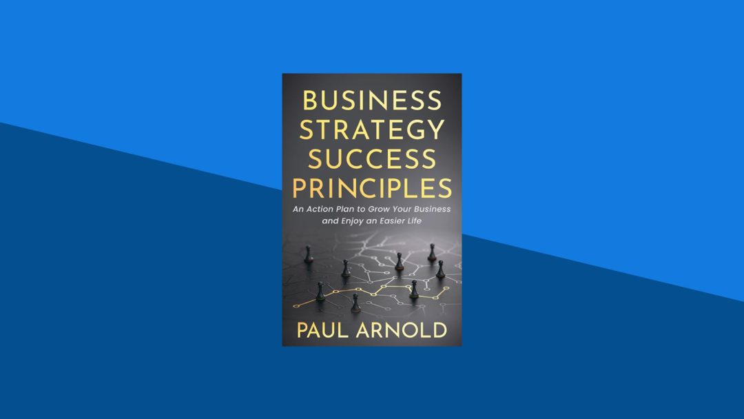 Business Strategy Success Principles: An Action Plan to Grow Your Business and Enjoy an Easier Life | Paul Arnold