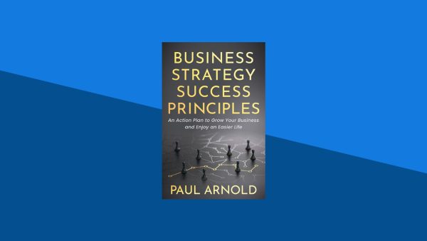 Business Strategy Success Principles: An Action Plan to Grow Your Business and Enjoy an Easier Life | Paul Arnold