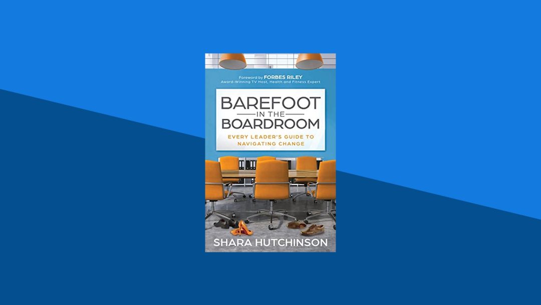 Barefoot in the Boardroom: Every Leader‚Äôs Guide to Navigating Change  | Shara Hutchinson