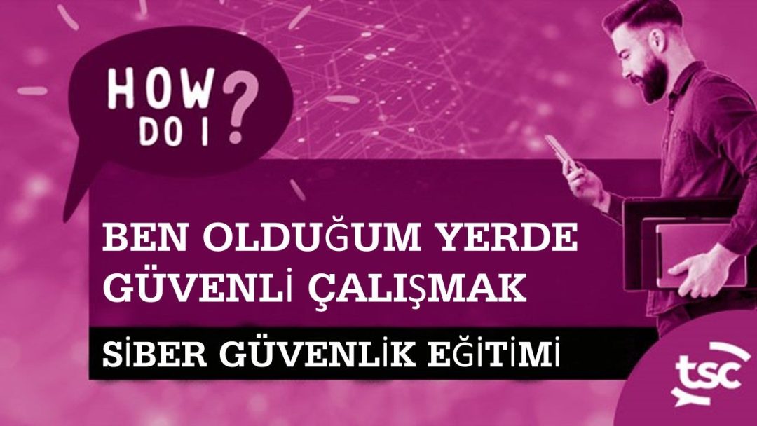 Siber G√ºvenlik Farkƒ±ndalƒ±ƒüƒ±: Nerede Olursam Olayƒ±m G√ºvenli Bir ≈ûekilde Nasƒ±l √áalƒ±≈üƒ±rƒ±m? (Ev / Uzaktan / Hibrit)