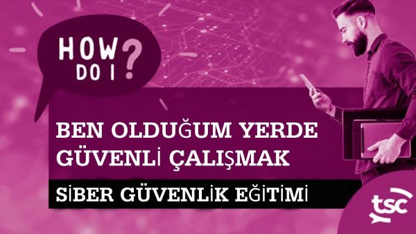 Siber G√ºvenlik Farkƒ±ndalƒ±ƒüƒ±: Nerede Olursam Olayƒ±m G√ºvenli Bir ≈ûekilde Nasƒ±l √áalƒ±≈üƒ±rƒ±m? (Ev / Uzaktan / Hibrit)
