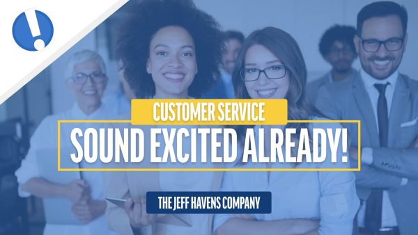 Customer Service: Sound Excited Already!