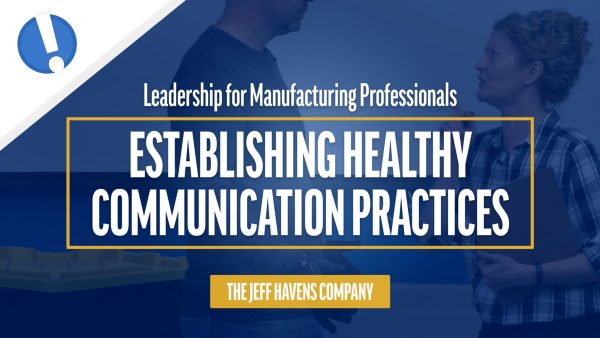 Leadership for Manufacturing Professionals: Establishing Healthy Communication Practices