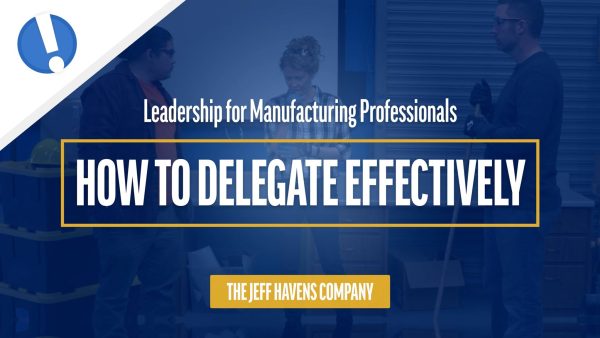 Leadership for Manufacturing Professionals: How to Delegate Effectively