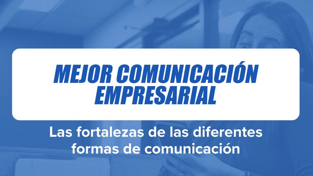 Mejor Comunicación Empresarial: Las fortalezas de las diferentes formas de comunicación