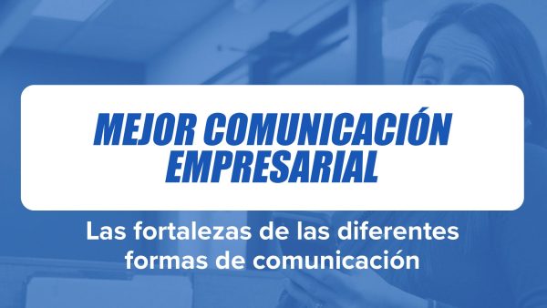 Mejor Comunicación Empresarial: Las fortalezas de las diferentes formas de comunicación