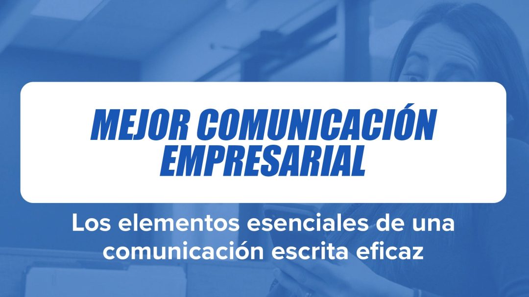 Mejor Comunicación Empresarial: Los elementos esenciales de una comunicación escrita eficaz
