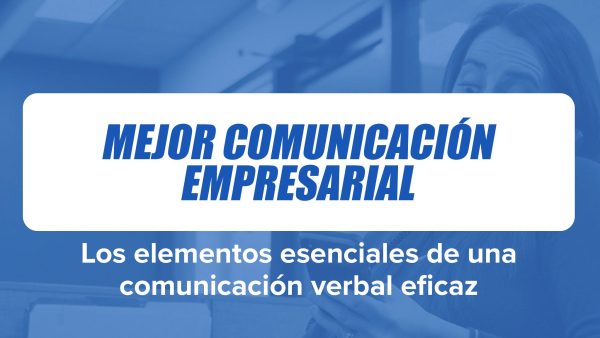 Mejor Comunicación Empresarial: Los elementos esenciales de una comunicación verbal eficaz
