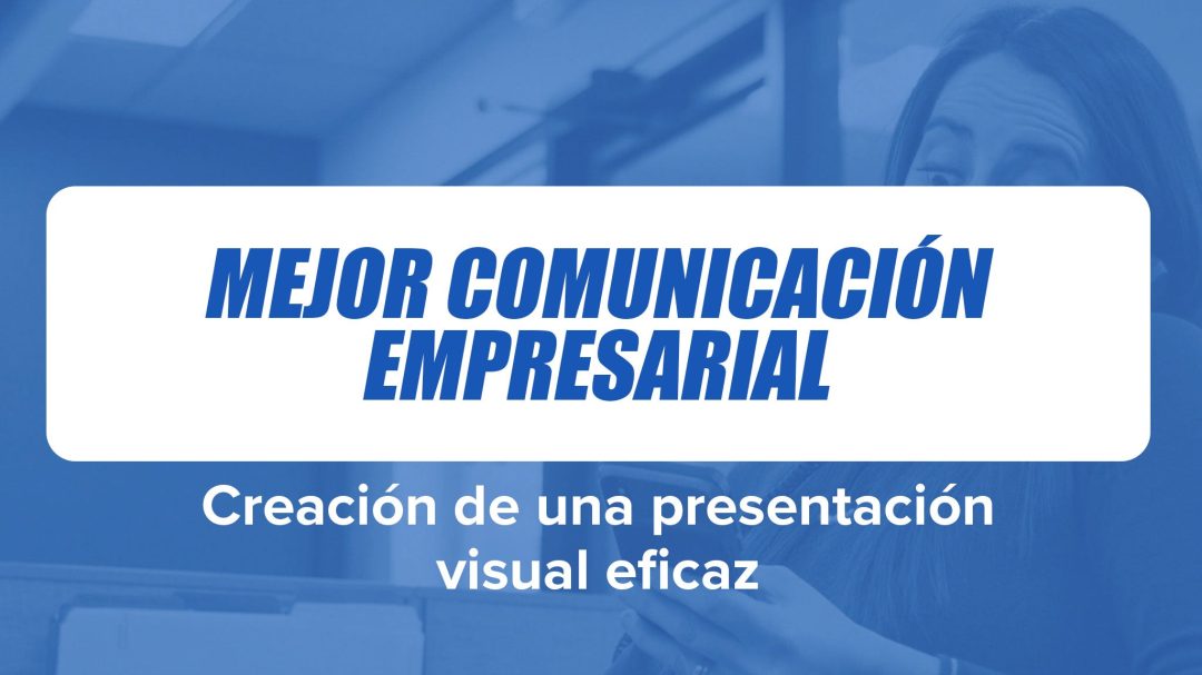 Mejor Comunicación Empresarial: Creación de una presentación visual eficaz
