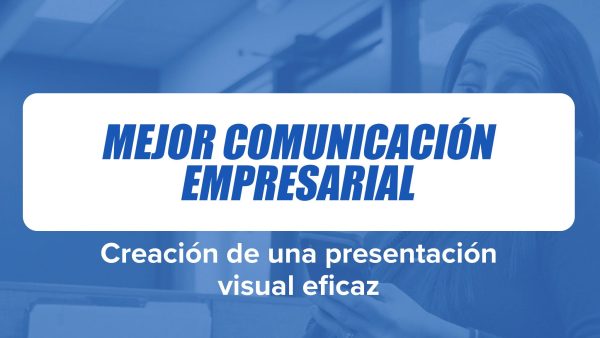 Mejor Comunicación Empresarial: Creación de una presentación visual eficaz