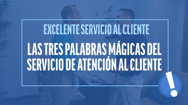Excelente Servicio al Cliente: Las tres palabras mágicas del servicio de atención al cliente