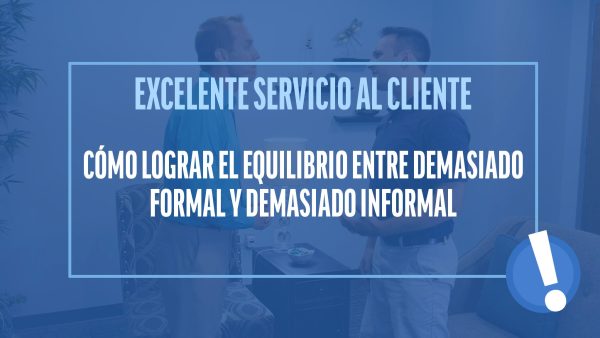 Excelente Servicio al Cliente: Cómo lograr el equilibrio entre demasiado formal y demasiado informal