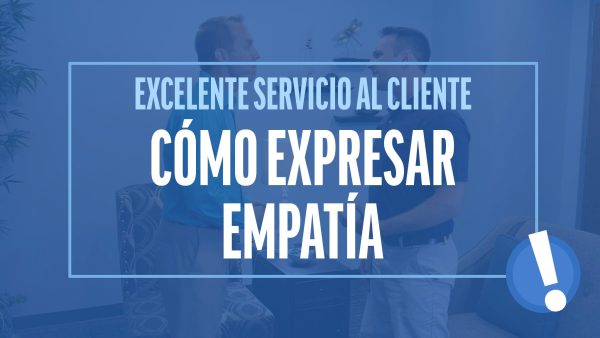 Excelente Servicio al Cliente: Cómo expresar empatía