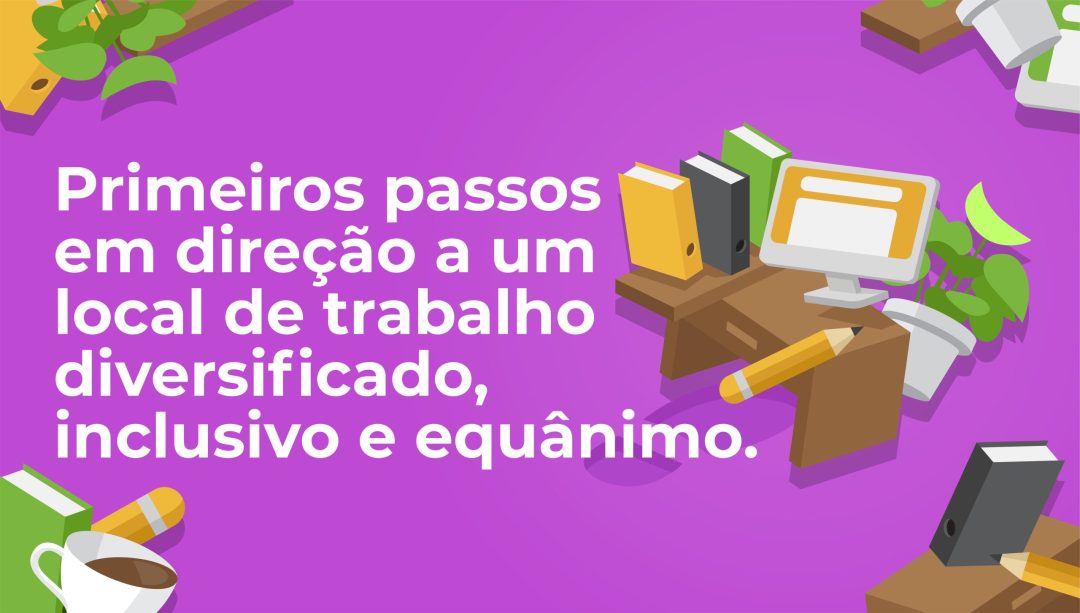 Primeiros passos em dire√ß√£o a um local de trabalho diversificado, inclusivo e equ√¢nimo