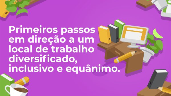 Primeiros passos em dire√ß√£o a um local de trabalho diversificado, inclusivo e equ√¢nimo