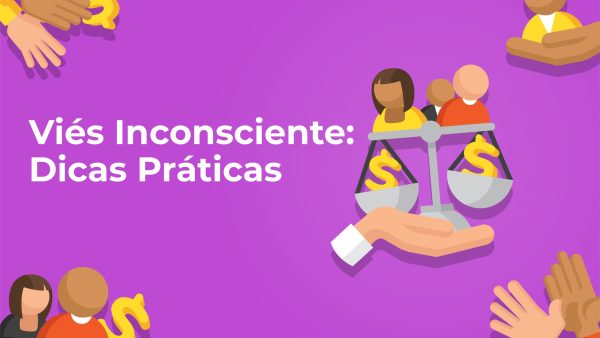 Viés Inconsciente: Dicas Práticas