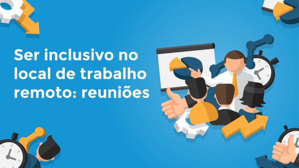 Ser inclusivo no local de trabalho remoto: Reuni√µes