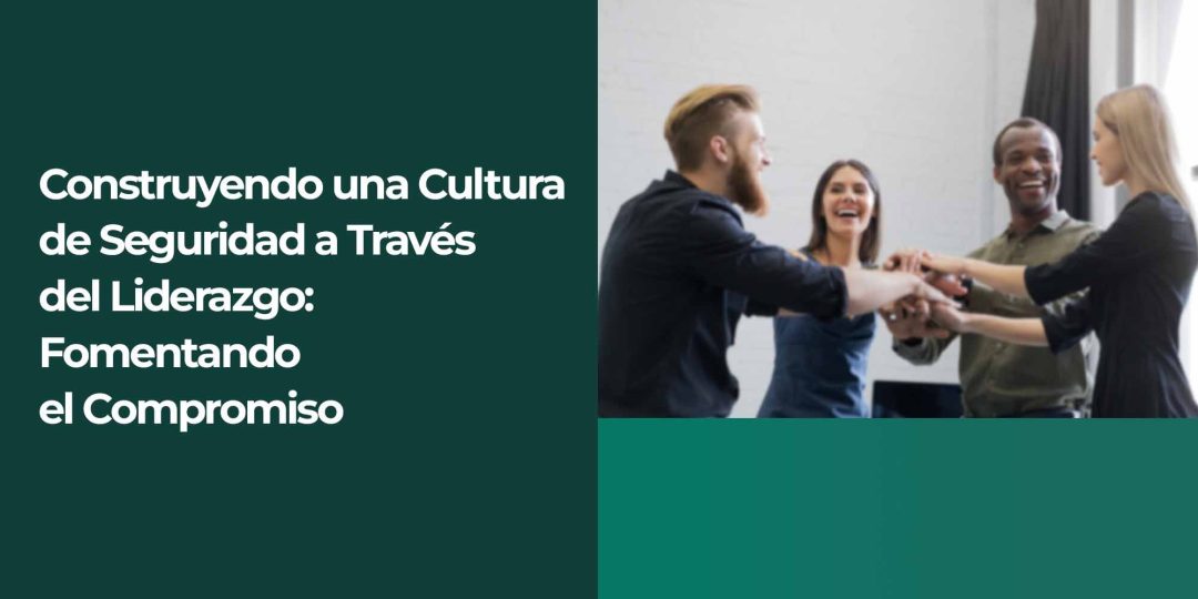 Construyendo una cultura de seguridad a través del liderazgo: Fomentando el compromiso