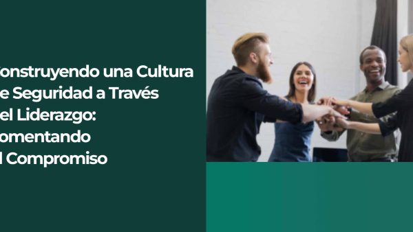 Construyendo una cultura de seguridad a través del liderazgo: Fomentando el compromiso