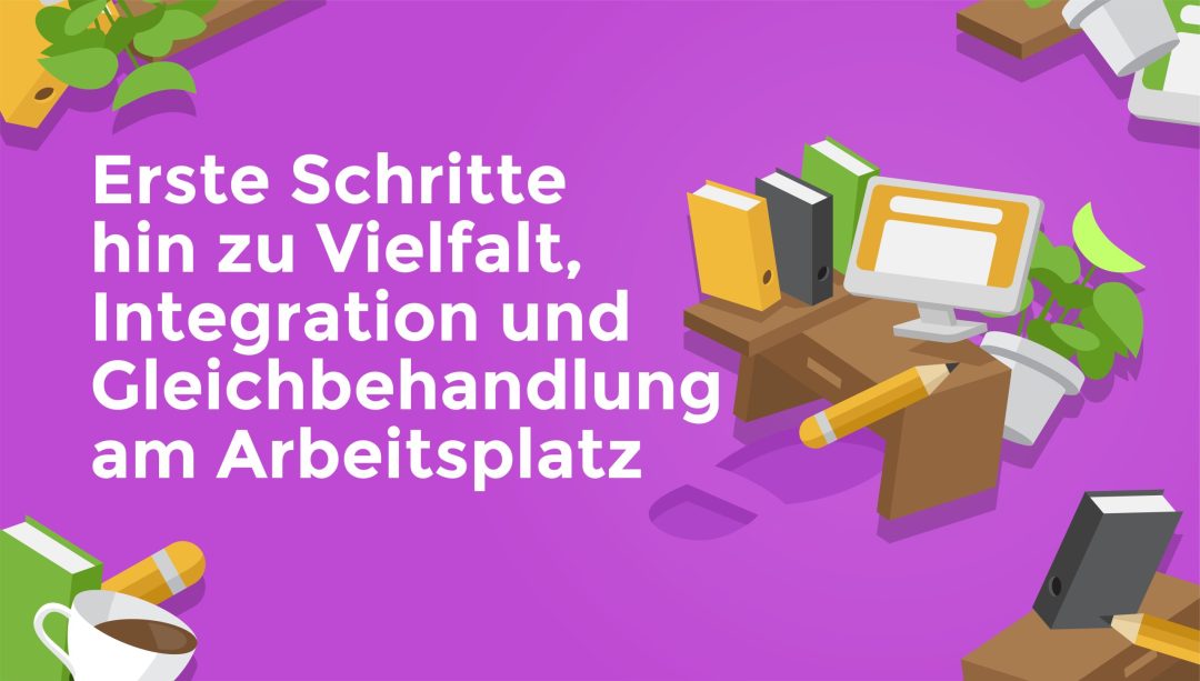Erste Schritte hin zu Vielfalt, Integration und Gleichbehandlung am Arbeitsplatz