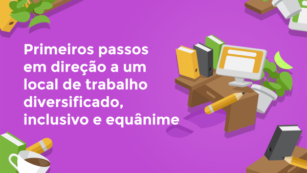 Primeiros Passos para um Espa√ßo de Trabalho Diverso, Inclusivo e Equ√¢nime