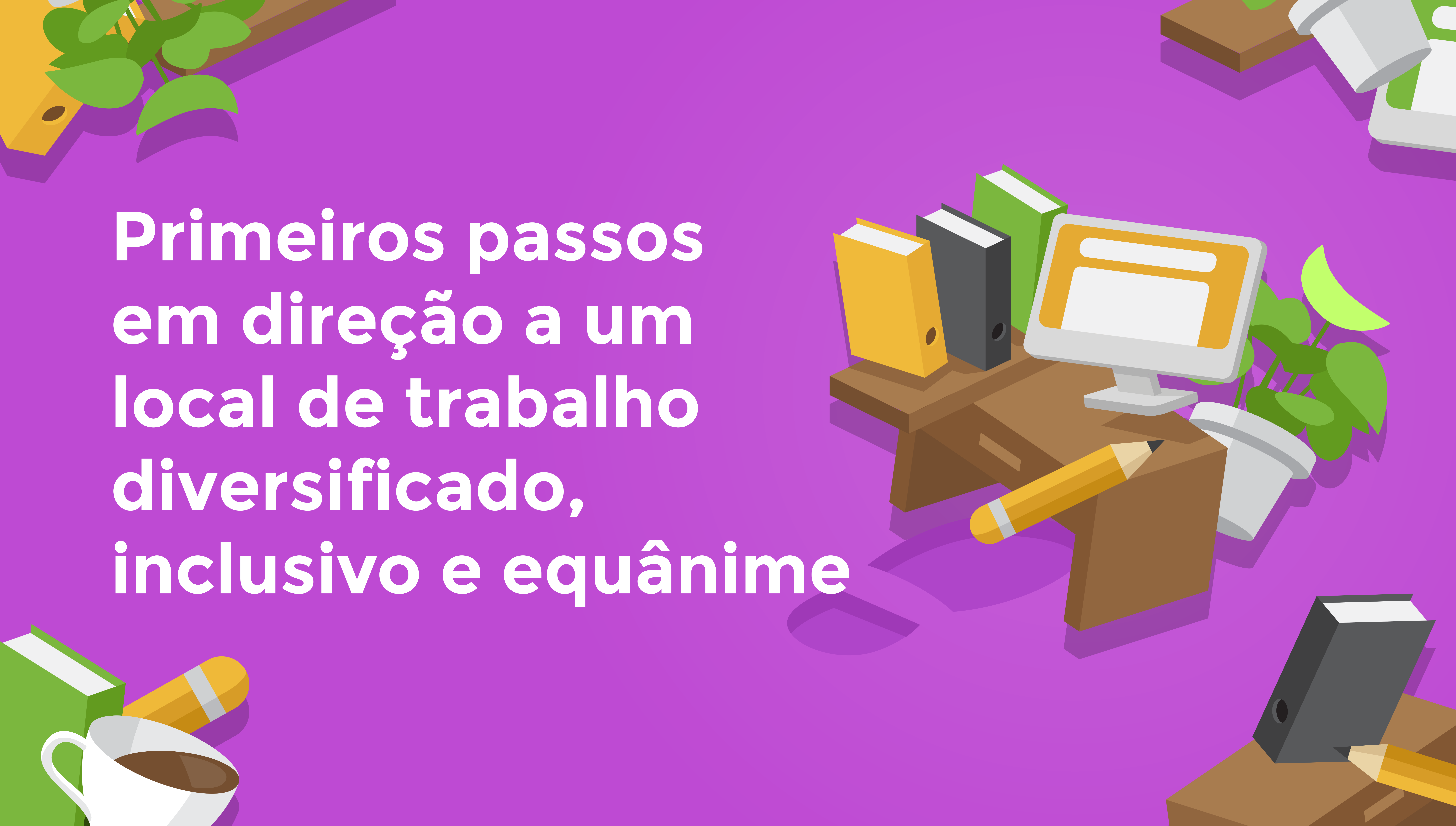 Primeiros Passos para um Espa√ßo de Trabalho Diverso, Inclusivo e Equ√¢nime