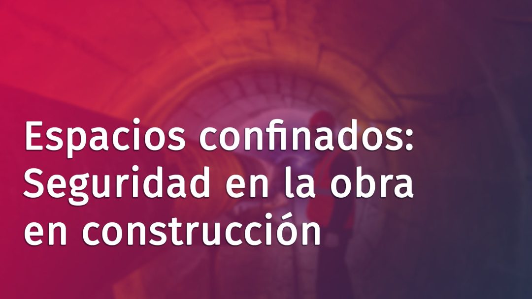 Espacios confinandos: Seguridad en la obra en construcción